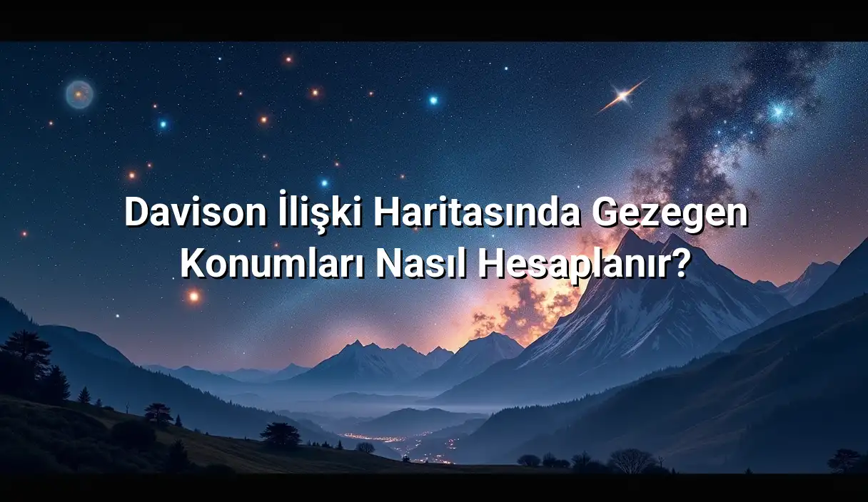 Davison İlişki Haritasında Gezegen Konumları Nasıl Hesaplanır? - Davison İlişki Haritası Hesaplama