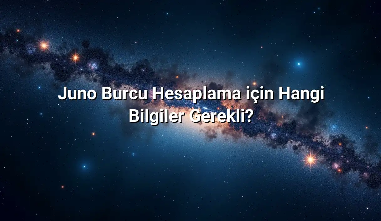 Juno Burcu Hesaplama için Hangi Bilgiler Gerekli? - Juno Burcu Hesaplama