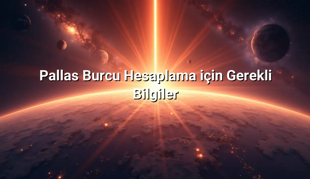 Pallas Burcu Hesaplama için Gerekli Bilgiler - Pallas Burcu Hesaplama